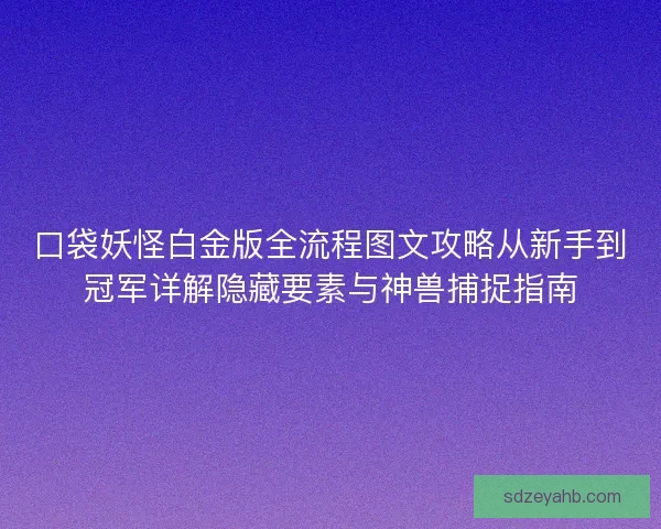 口袋妖怪白金版全流程图文攻略从新手到冠军详解隐藏要素与神兽捕捉指南