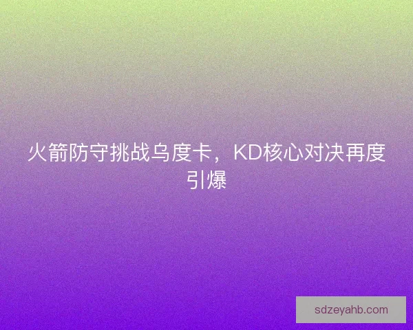 火箭防守挑战乌度卡，KD核心对决再度引爆